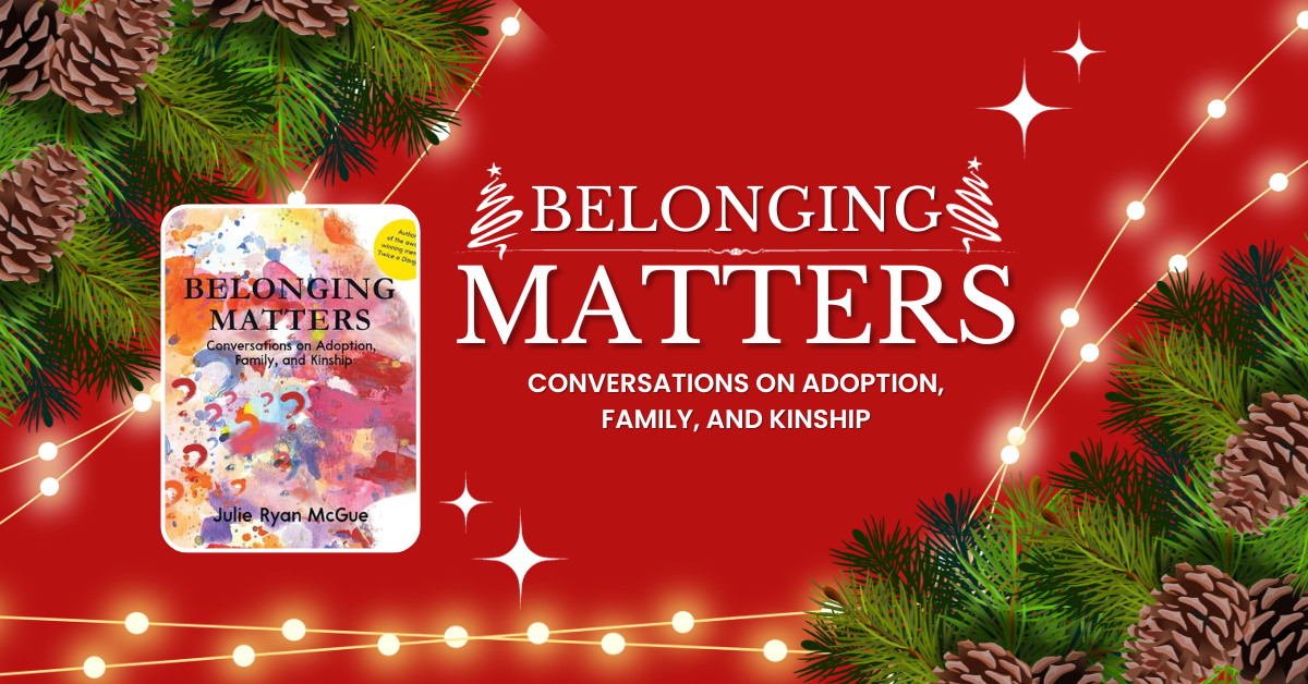 Belonging Matters: Conversations on Adoption, Family, and Kinship by Julie Ryan McGue